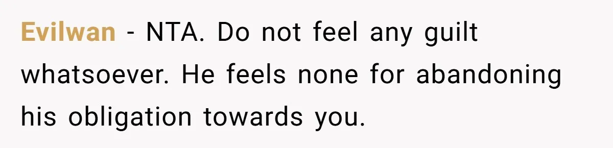 Man Refuses To Let Estranged Father Move In And Brings Up Years Of Unpaid Child Support Evilwan − NTA. Do not feel any guilt whatsoever. He feels none for abandoning his obligation towards you.