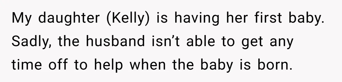 My daughter (Kelly) is having her first baby. Sadly, the husband isn’t able to get any time off to help when the baby is born.