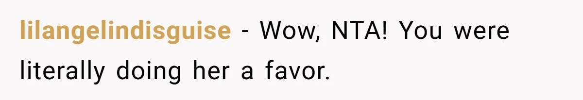 lilangelindisguise − Wow, NTA! You were literally doing her a favor.