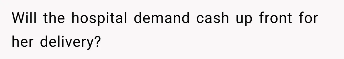 Will the hospital demand cash up front for her delivery?