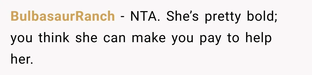 BulbasaurRanch − NTA. She’s pretty bold; you think she can make you pay to help her.