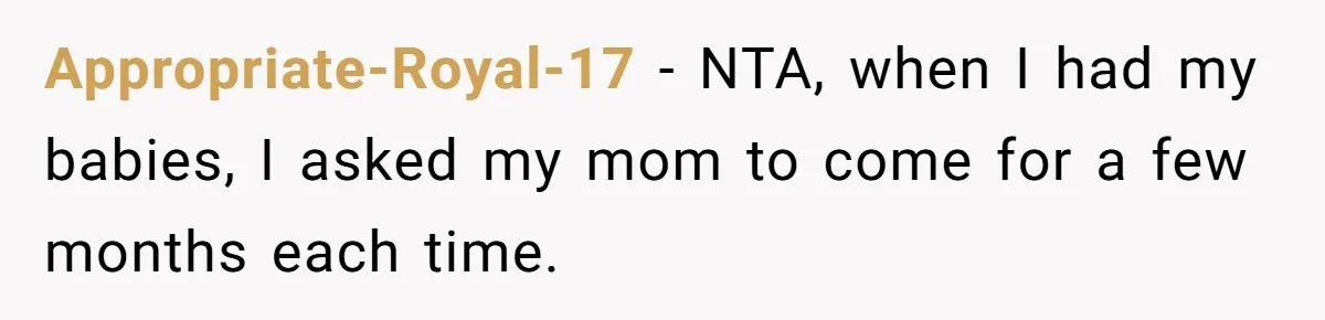 Appropriate-Royal-17 − NTA, when I had my babies, I asked my mom to come for a few months each time.