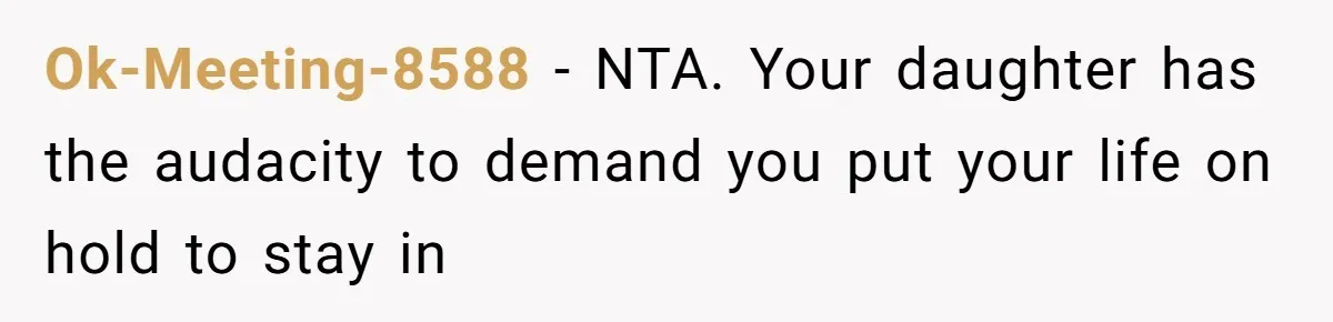 Ok-Meeting-8588 − NTA. Your daughter has the audacity to demand you put your life on hold to stay in