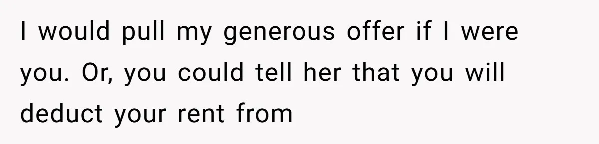 I would pull my generous offer if I were you. Or, you could tell her that you will deduct your rent from