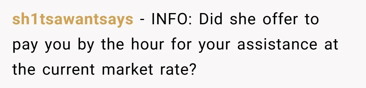 sh1tsawantsays − INFO: Did she offer to pay you by the hour for your assistance at the current market rate?
