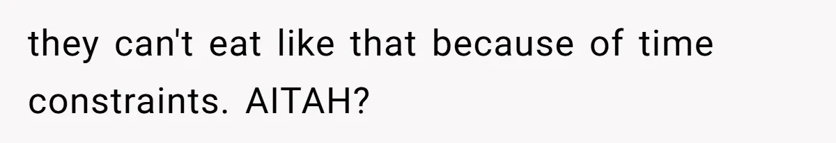 they can't eat like that because of time constraints. AITAH?