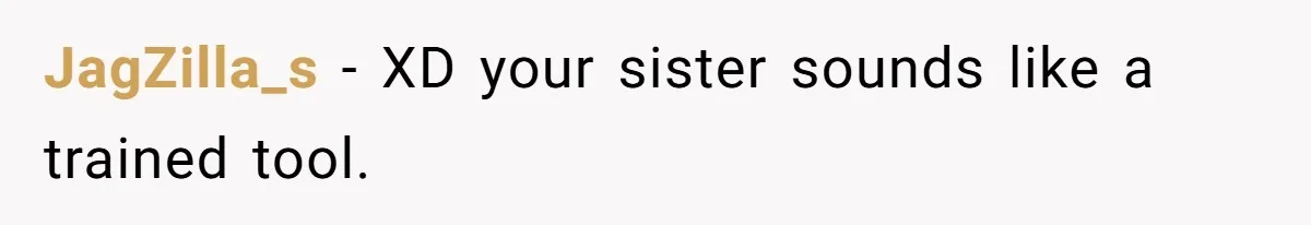 JagZilla_s − XD your sister sounds like a trained tool.