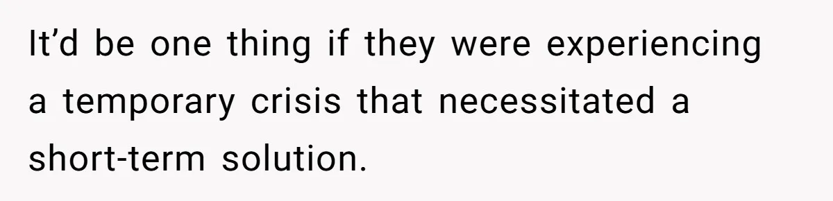 It’d be one thing if they were experiencing a temporary crisis that necessitated a short-term solution.