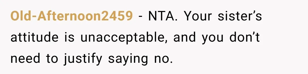 Old-Afternoon2459 − NTA. Your sister’s attitude is unacceptable, and you don’t need to justify saying no.