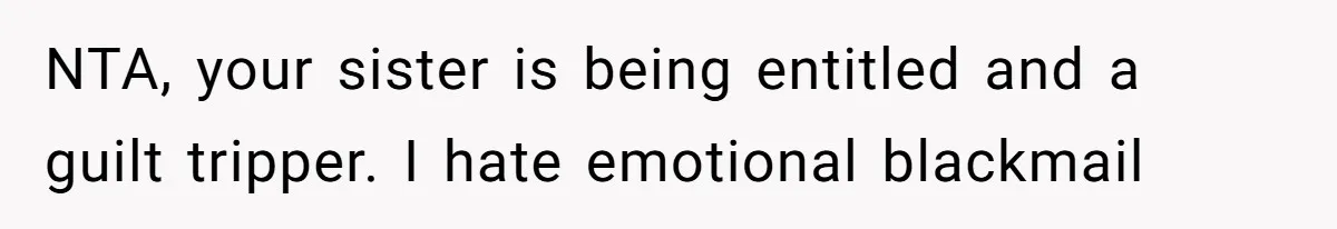 NTA, your sister is being entitled and a guilt tripper. I hate emotional blackmail