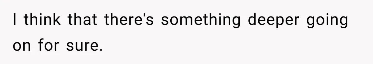 I think that there's something deeper going on for sure.