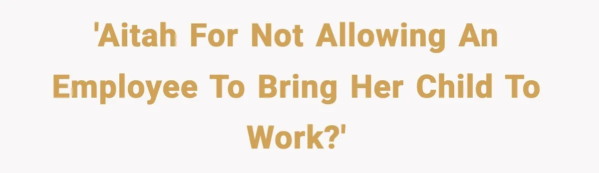 'AITAH for not allowing an employee to bring her child to work?'