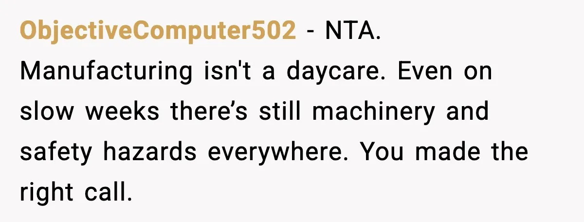ObjectiveComputer502 - NTA. Manufacturing isn't a daycare. Even on slow weeks there’s still machinery and safety hazards everywhere. You made the right call.