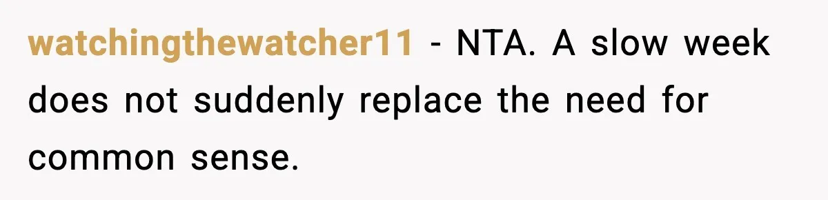 watchingthewatcher11 - NTA. A slow week does not suddenly replace the need for common sense.