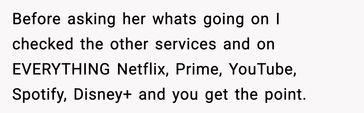 Before asking her whats going on I checked the other services and on EVERYTHING Netflix, Prime, YouTube, Spotify, Disney+ and you get the point.
