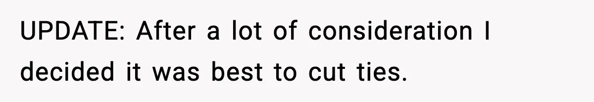 UPDATE: After a lot of consideration I decided it was best to cut ties.