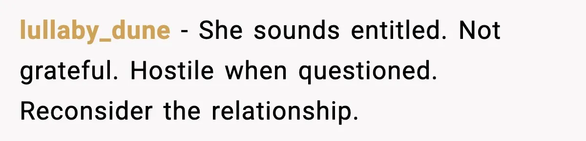 lullaby_dune - She sounds entitled. Not grateful. Hostile when questioned. Reconsider the relationship.