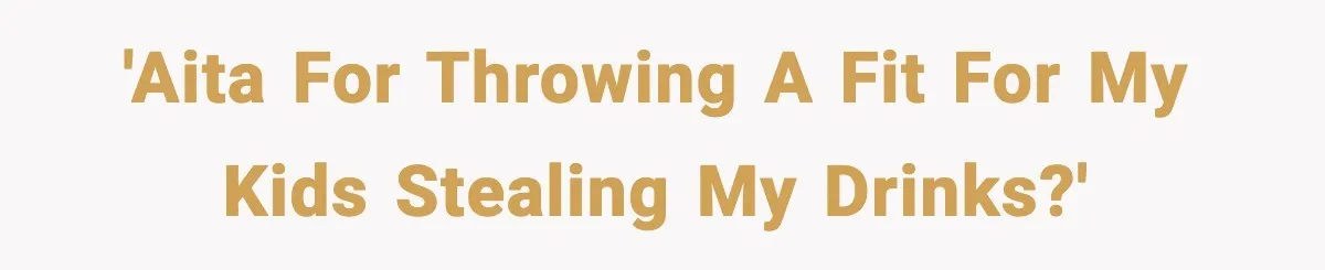 'AITA for throwing a fit for my kids stealing my drinks?'