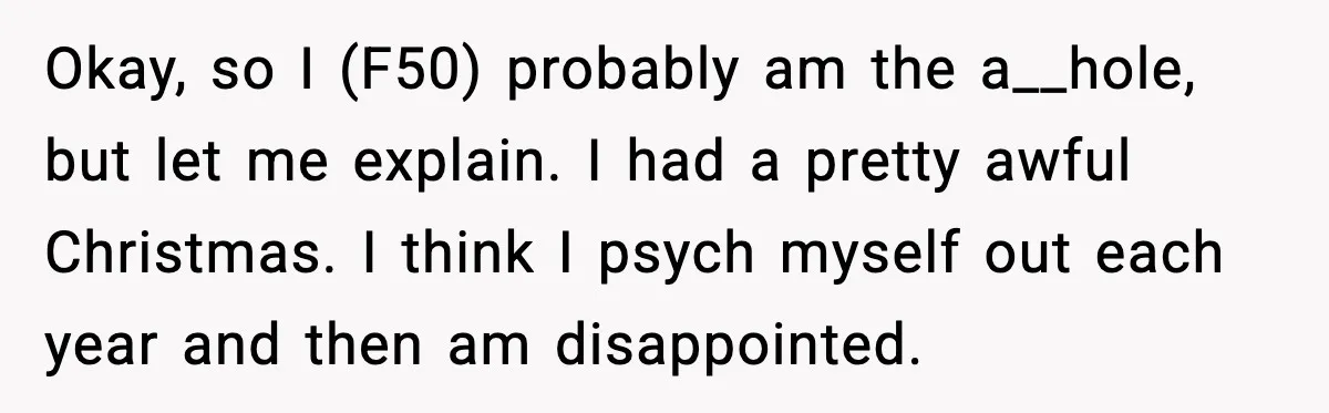Okay, so I (F50) probably am the a__hole, but let me explain. I had a pretty awful Christmas. I think I psych myself out each year and then am disappointed.