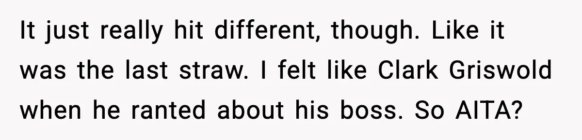 It just really hit different, though. Like it was the last straw. I felt like Clark Griswold when he ranted about his boss. So AITA?