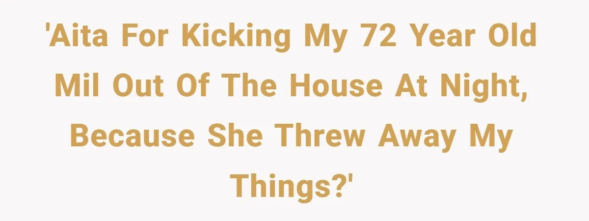 Woman Kicks Out Her Mother-In-Law After She “Tidies” The House A Little Too Much 'AITA for kicking my 72 year old MIL out of the house at night, because she threw away my things?'