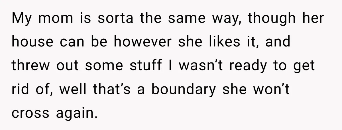 Woman Kicks Out Her Mother-In-Law After She “Tidies” The House A Little Too Much My mom is sorta the same way, though her house can be however she likes it, and threw out some stuff I wasn’t ready to get rid of, well that’s...