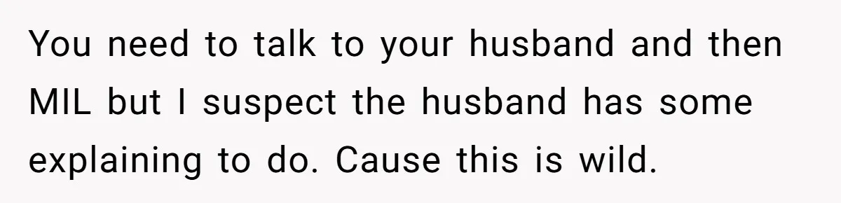 Woman Kicks Out Her Mother-In-Law After She “Tidies” The House A Little Too Much You need to talk to your husband and then MIL but I suspect the husband has some explaining to do. Cause this is wild.