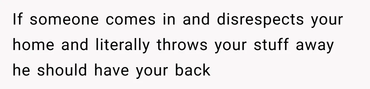 Woman Kicks Out Her Mother-In-Law After She “Tidies” The House A Little Too Much If someone comes in and disrespects your home and literally throws your stuff away he should have your back