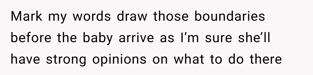 Woman Kicks Out Her Mother-In-Law After She “Tidies” The House A Little Too Much Mark my words draw those boundaries before the baby arrive as I’m sure she’ll have strong opinions on what to do there