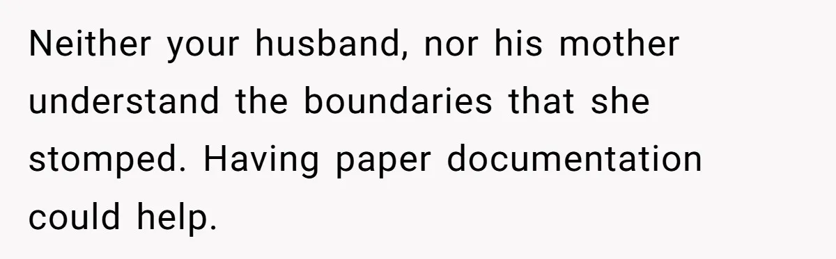 Woman Kicks Out Her Mother-In-Law After She “Tidies” The House A Little Too Much Neither your husband, nor his mother understand the boundaries that she stomped. Having paper documentation could help.