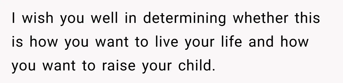 Woman Kicks Out Her Mother-In-Law After She “Tidies” The House A Little Too Much I wish you well in determining whether this is how you want to live your life and how you want to raise your child.