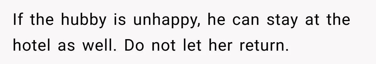 Woman Kicks Out Her Mother-In-Law After She “Tidies” The House A Little Too Much If the hubby is unhappy, he can stay at the hotel as well. Do not let her return.