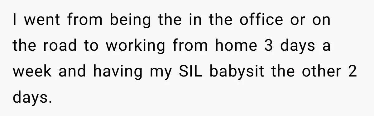Woman Kicks Out Her Mother-In-Law After She “Tidies” The House A Little Too Much I went from being the in the office or on the road to working from home 3 days a week and having my SIL babysit the other 2 days.