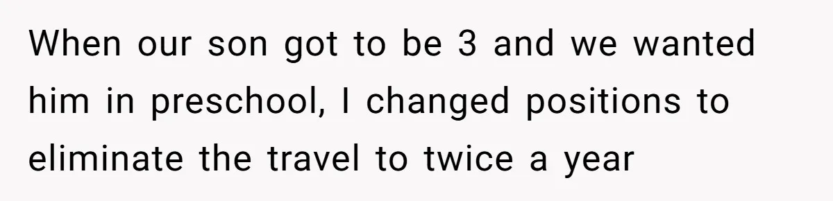 Woman Kicks Out Her Mother-In-Law After She “Tidies” The House A Little Too Much When our son got to be 3 and we wanted him in preschool, I changed positions to eliminate the travel to twice a year