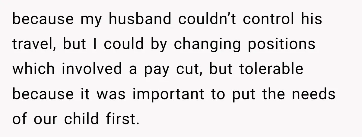 Woman Kicks Out Her Mother-In-Law After She “Tidies” The House A Little Too Much because my husband couldn’t control his travel, but I could by changing positions which involved a pay cut, but tolerable because it was important to put the needs of our...