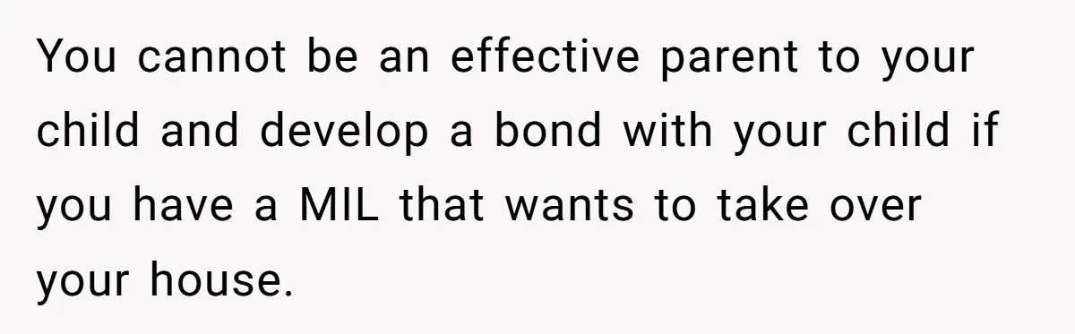 Woman Kicks Out Her Mother-In-Law After She “Tidies” The House A Little Too Much You cannot be an effective parent to your child and develop a bond with your child if you have a MIL that wants to take over your house.