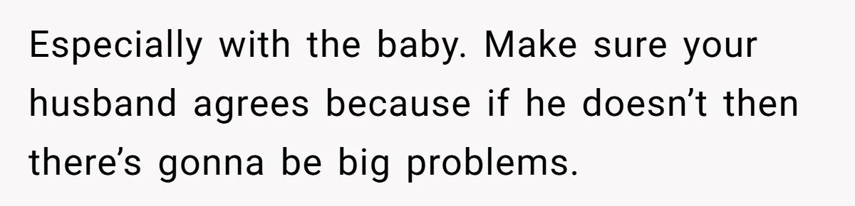 Woman Kicks Out Her Mother-In-Law After She “Tidies” The House A Little Too Much Especially with the baby. Make sure your husband agrees because if he doesn’t then there’s gonna be big problems.