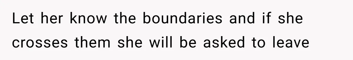 Woman Kicks Out Her Mother-In-Law After She “Tidies” The House A Little Too Much Let her know the boundaries and if she crosses them she will be asked to leave