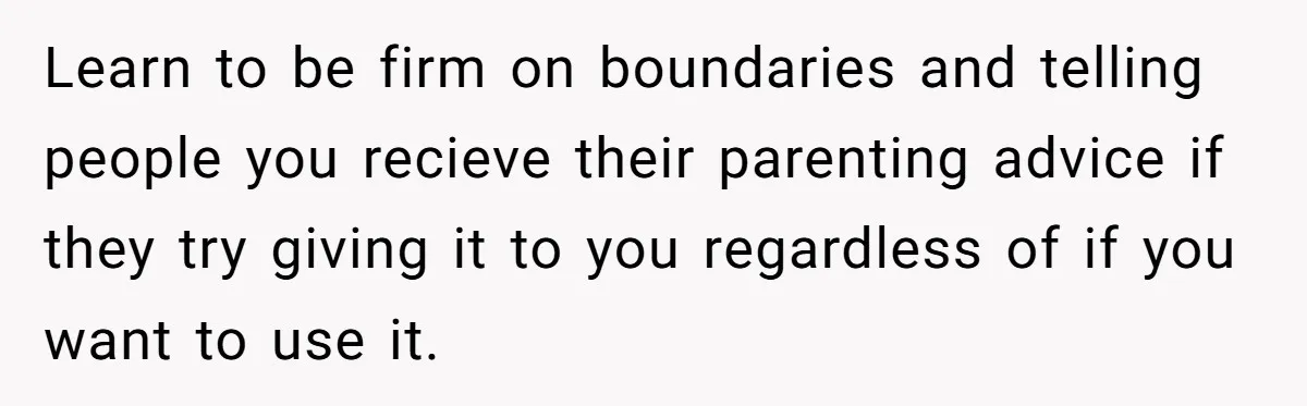 Woman Kicks Out Her Mother-In-Law After She “Tidies” The House A Little Too Much Learn to be firm on boundaries and telling people you recieve their parenting advice if they try giving it to you regardless of if you want to use it.