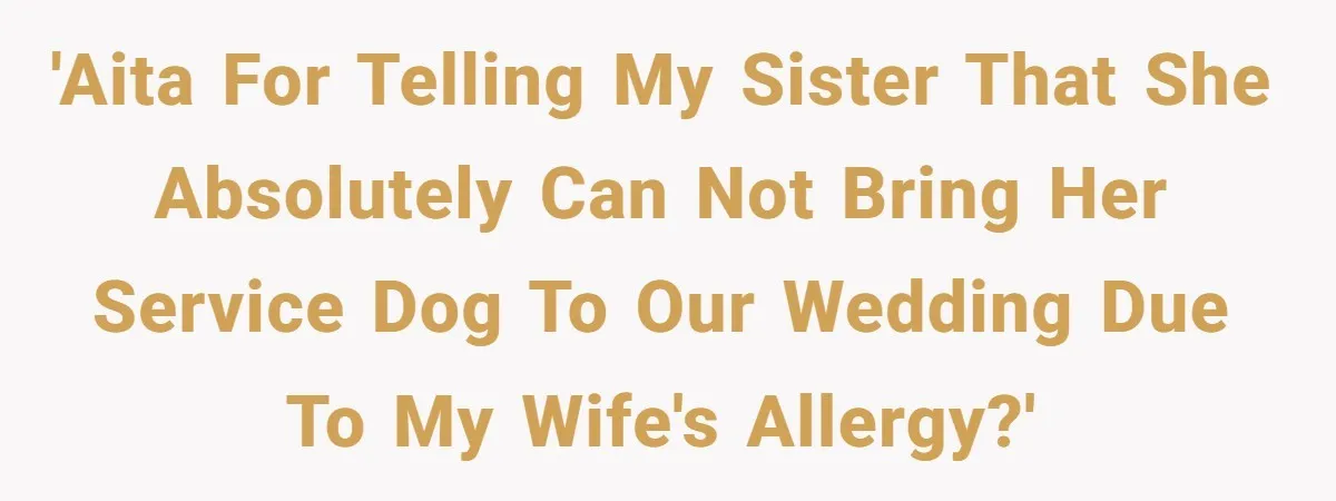 Man Can’t Believe His Family Calls Him Heartless For Choosing His Allergic Bride Over A Dog 'AITA for telling my sister that she absolutely can not bring her service dog to our wedding due to my wife's allergy?'