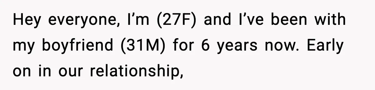 Hey everyone, I’m (27F) and I’ve been with my boyfriend (31M) for 6 years now. Early on in our relationship,