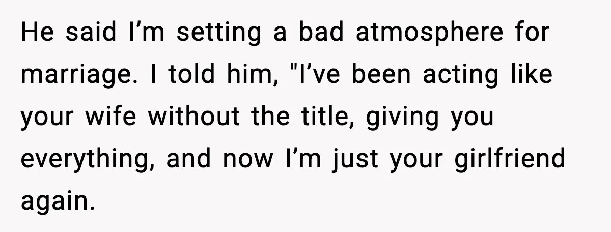 He said I’m setting a bad atmosphere for marriage. I told him, "I’ve been acting like your wife without the title, giving you everything, and now I’m just your girlfriend...
