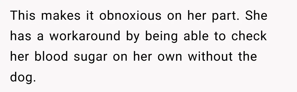 Man Can’t Believe His Family Calls Him Heartless For Choosing His Allergic Bride Over A Dog This makes it obnoxious on her part. She has a workaround by being able to check her blood sugar on her own without the dog.