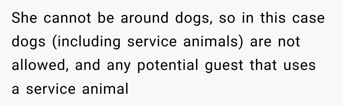 Man Can’t Believe His Family Calls Him Heartless For Choosing His Allergic Bride Over A Dog She cannot be around dogs, so in this case dogs (including service animals) are not allowed, and any potential guest that uses a service animal