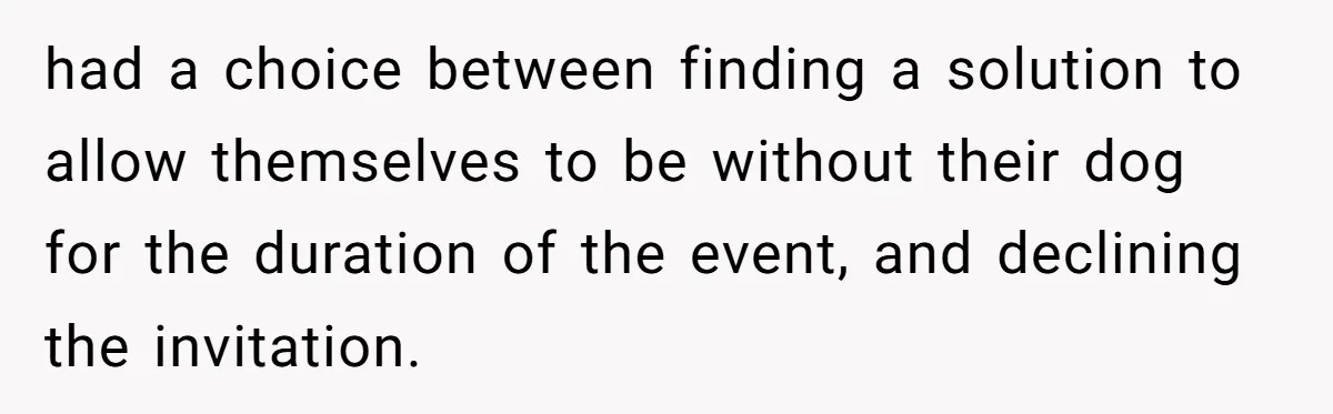 Man Can’t Believe His Family Calls Him Heartless For Choosing His Allergic Bride Over A Dog had a choice between finding a solution to allow themselves to be without their dog for the duration of the event, and declining the invitation.