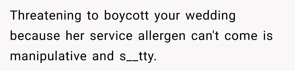 Man Can’t Believe His Family Calls Him Heartless For Choosing His Allergic Bride Over A Dog Threatening to boycott your wedding because her service allergen can't come is manipulative and s__tty.