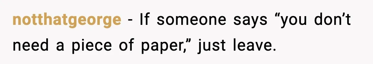 notthatgeorge - If someone says “you don’t need a piece of paper,” just leave.