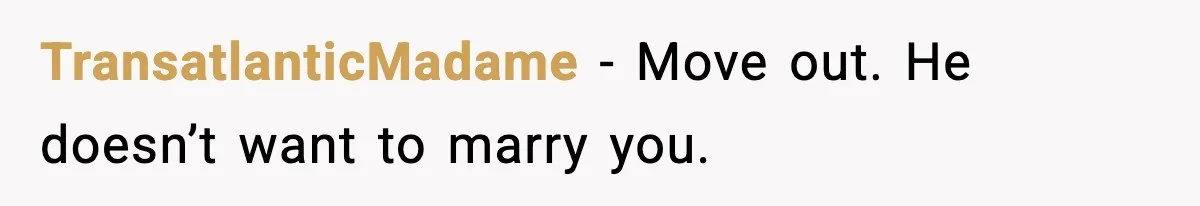 TransatlanticMadame - Move out. He doesn’t want to marry you.