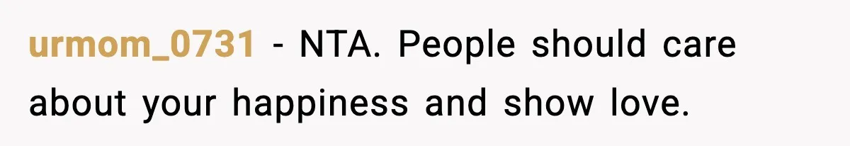 urmom_0731 - NTA. People should care about your happiness and show love.