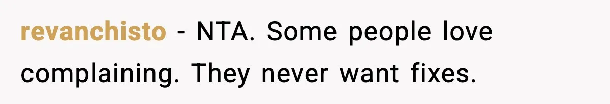 revanchisto - NTA. Some people love complaining. They never want fixes.
